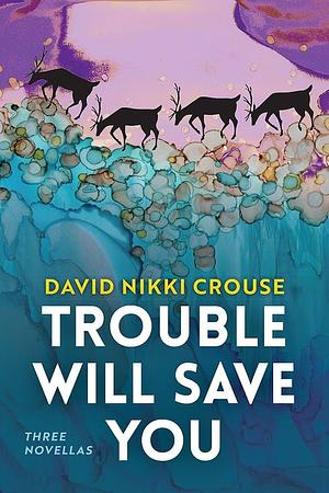 Trouble Will Save You: Three Novellas by David Nikki Crouse