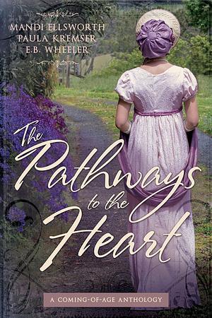 The Pathways to the Heart: A Coming-of-Age Anthology by Paula Kremser, Mandi Ellsworth, Mandi Ellsworth, E.B. Wheeler