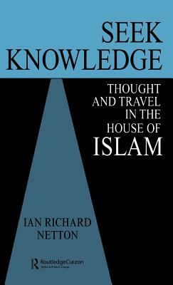 Seek Knowledge: Thought and Travel in the House of Islam by Ian Richard Netton