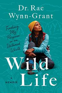 Wild Life: Finding My Purpose in an Untamed World by Rae Wynn-Grant