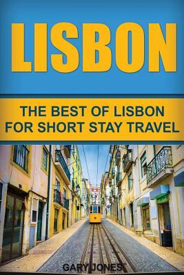 Lisbon: The Best Of Lisbon For Short Stay Travel by Gary Jones