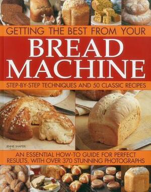 Getting the Best from Your Bread Machine: Step-By-Step Techniques and 50 Classic Recipes by Jennie Shapter