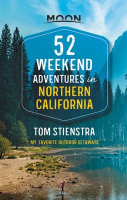 52 Weekend Adventures in Northern California: My Favorite Outdoor Getaways by Tom Stienstra
