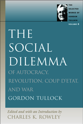 The Social Dilemma: Of Autocracy, Revolution, Coup d'Etat, and War by Gordon Tullock