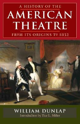 A History of the American Theatre from Its Origins to 1832 by William Dunlap