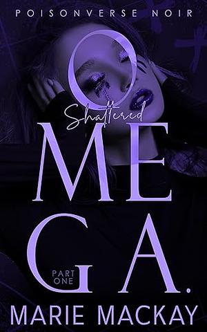 Shattered Omega: Part One by Marie Mackay