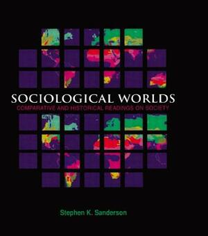 Sociological Worlds: Comparative And Historical Readings On Society by Stephen K. Sanderson