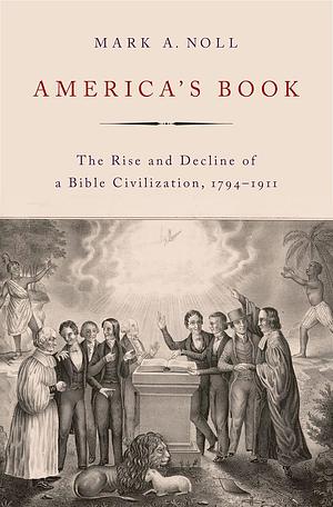 America's Book: The Rise and Decline of a Bible Civilization, 1794-1911 by Mark A. Noll