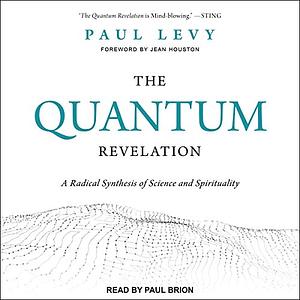 Quantum Revelation: A Radical Synthesis of Science and Spirituality by Paul Levy