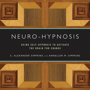 Neuro-Hypnosis: Using Self-Hypnosis to Activate the Brain for Change by C. Alexander Simpkins, Annellen M. Simpkins