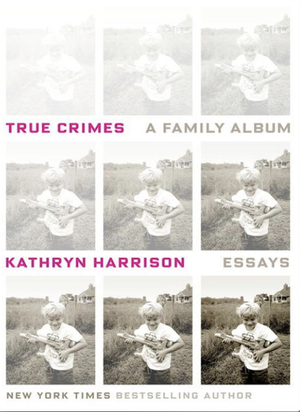 True Crimes: A Family Album by Kathryn Harrison