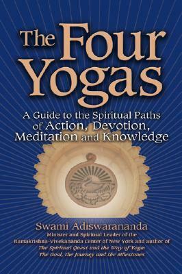 The Four Yogas: A Guide to the Spiritual Paths of Action, Devotion, Meditation and Knowledge by Swami Adiswarananda