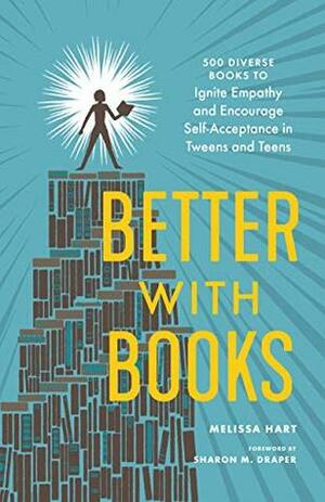 Better with Books: 500 Diverse Books to Ignite Empathy and Encourage Self-Acceptance in Tweens and Teens by Sharon M. Draper, Melissa Hart