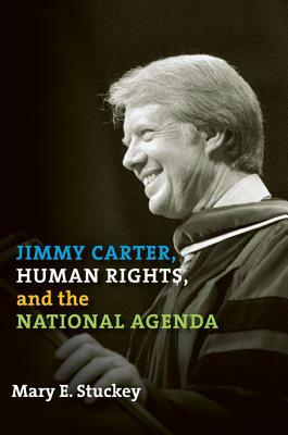 Jimmy Carter, Human Rights, and the National Agenda by Mary E. Stuckey