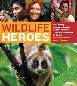 Wildlife Heroes: 40 Leading Conservationists and the Animals They Are Committed to Saving by Jeff Flocken, Julie Scardina