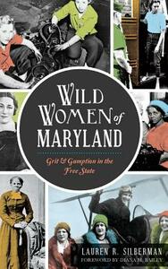 Wild Women of Maryland: Grit & Gumption in the Free State by Lauren R. Silberman