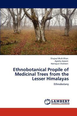 Ethnobotanical Propile of Medicinal Trees from the Lesser Himalayas by Ayesha Azeem, Hamayun Shaheen, Shujaul Mulk Khan