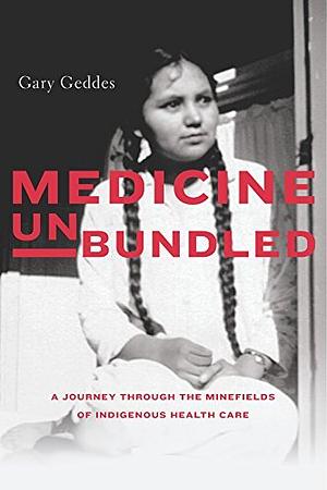 Medicine Unbundled: A Journey through the Minefields of Indigenous Health Care by Gary Geddes
