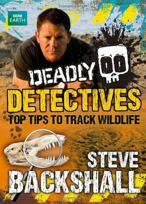Deadly Detectives: Top Tips to Track Wildlife by Steve Backshall