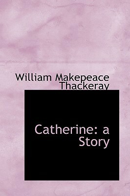 Catherine: A Story by William Makepeace Thackeray
