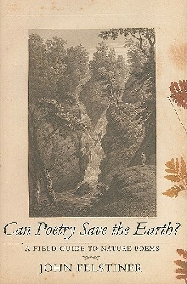 Can Poetry Save the Earth?: A Field Guide to Nature Poems by John Felstiner