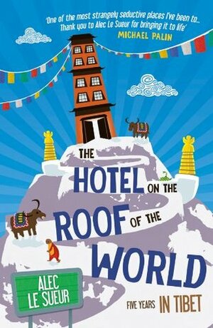 The Hotel on the Roof of the World: Five Years in Tibet by Alec Le Sueur