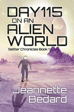 Day 115 on an Alien World (Settler Chronicles Book 1) by Jeannette Bedard