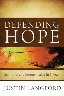 Defending Hope: Semiotics and Intertextuality in 1 Peter by Justin Langford