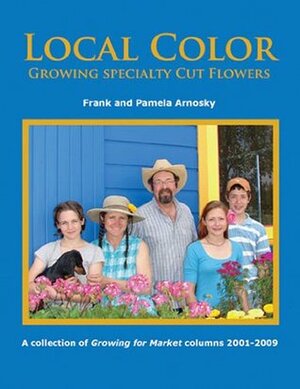 Local Color: Growing Specialty Cut Flowers by Pamela Arnosky, Frank Arnosky, Lynn Byczynski