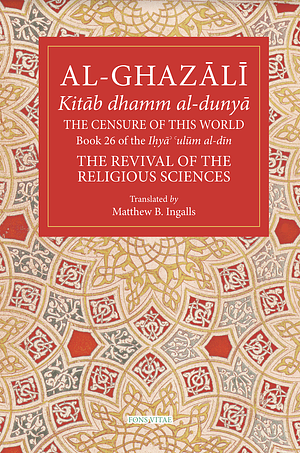 The Censure of This World: Book 26 of Ihya' 'ulum al-din, The Revival of the Religious Sciences by Abu Hamid Muhammad al-Ghazali