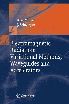 Electromagnetic Radiation: Variational Methods, Waveguides and Accelerators by Kimball A. Milton, J. Schwinger