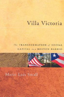 Villa Victoria: The Transformation of Social Capital in a Boston Barrio by Mario Luis Small