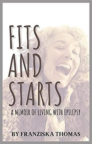 Fits and Starts: A Memoir of Living with Epilepsy by Franziska Thomas