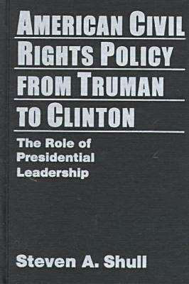 American Civil Rights Policy from Truman to Clinton: The Role of Presidential Leadership by Steven A. Shull