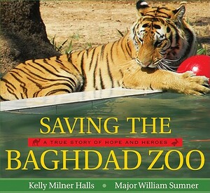 Saving the Baghdad Zoo: A True Story of Hope and Heroes by Kelly Milner Halls, William Sumner