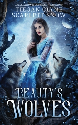 Beauty's Wolves: A Dark Beauty & The Beast Everafter Academy Standalone by Tiegan Clyne, Scarlett Snow