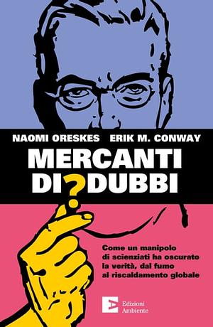 Mercanti di dubbi: Come un manipolo di scienziati ha nascosto la verità, dal fumo al riscaldamento globale by Naomi Oreskes, Erik M. Conway