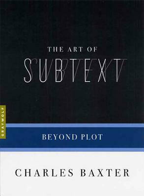 The Art of Subtext: Beyond Plot by Charles Baxter