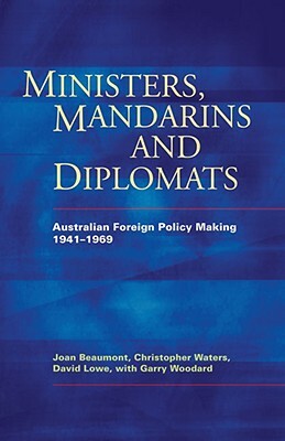 Ministers, Mandarins and Diplomats: Australian Foreign Policy Making, 1941-1969 by David Lowe, Christopher Waters, Joan Beaumont