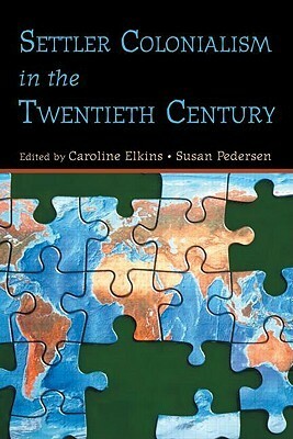 Settler Colonialism in the Twentieth Century: Projects, Practices, Legacies by Caroline Elkins