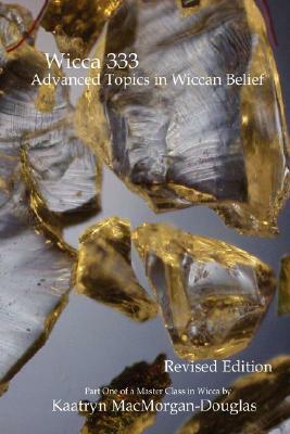 Wicca 333: Advanced Topics in Wiccan Belief by Kaatryn Macmorgan-Douglas