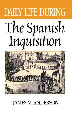 Daily Life During the Spanish Inquisition by James M. Anderson