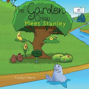 The Garden Crew Meet Stanley by Carolyn Harris