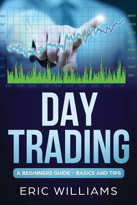 Day Trading: A Beginner's Guide- Basics and Tips by Eric Williams