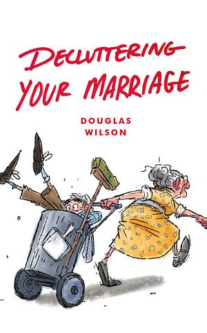 Decluttering Your Marriage by Douglas Wilson