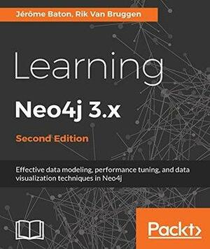 Learning Neo4j 3.x: Effective Data Modeling, Performance Tuning, and Data Visualization Techniques in Neo4j by Jérôme Baton, Rik Van Bruggen