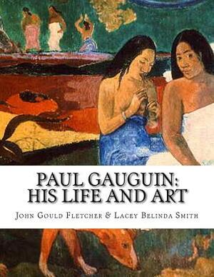 Paul Gauguin: His Life And Art by John Gould Fletcher, Lacey Belinda Smith