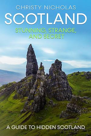 SCOTLAND: Stunning, Strange, and Secret: A Guide to Hidden Scotland: A Hidden Gems Travel Guide by Christy Nicholas