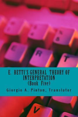 E. Betti's General Theory of Interpretation: Book 5: Chapters Six by Emilio Betti
