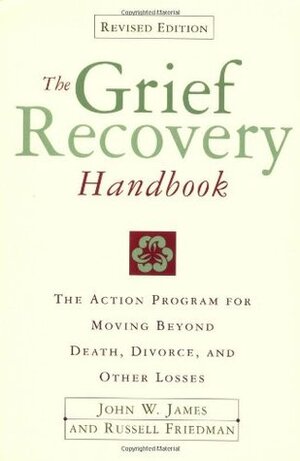 The Grief Recovery Handbook: A Program for Moving Beyond Death, Divorce, and Other Devastating Losses by John W. James, Russell Friedman